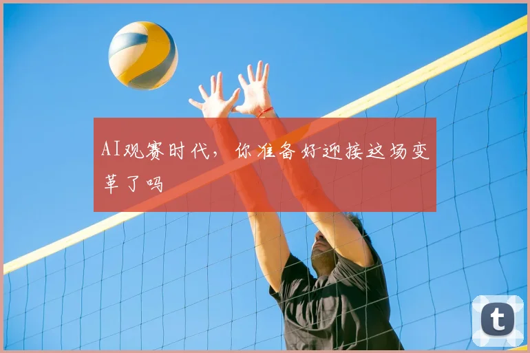 AI观赛时代，你准备好迎接这场变革了吗