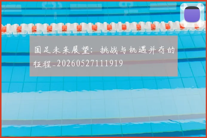 国足未来展望：挑战与机遇并存的征程_20260527111919