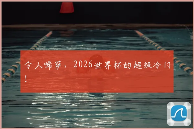 令人唏萨，2026世界杯的超级冷门！