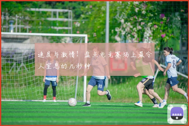 速度与激情！盘点电竞赛场上最令人窒息的几秒钟