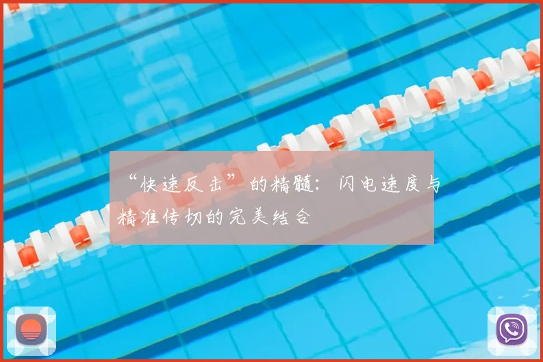 “快速反击”的精髓：闪电速度与精准传切的完美结合