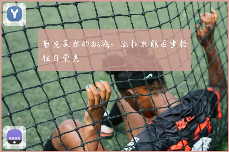 勒克莱尔的挑战，法拉利能否重拾往日荣光
