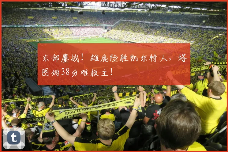 东部鏖战！雄鹿险胜凯尔特人，塔图姆38分难救主！
