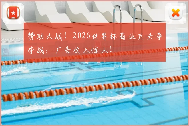 赞助大战！2026世界杯商业巨头争夺战，广告收入惊人！