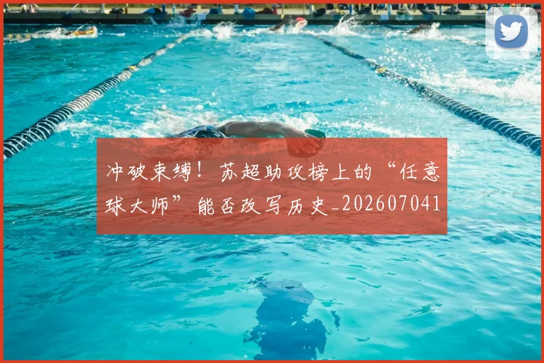 冲破束缚！苏超助攻榜上的“任意球大师”能否改写历史_20260704173037