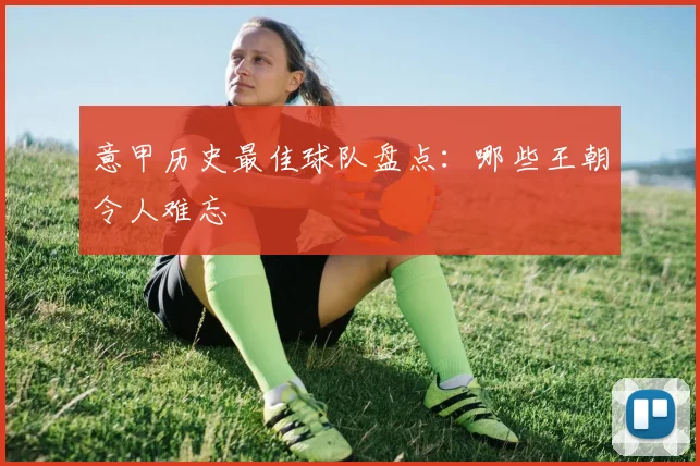 意甲历史最佳球队盘点：哪些王朝令人难忘