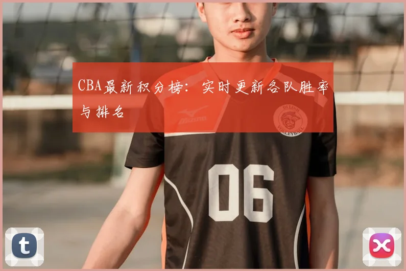 CBA最新积分榜：实时更新各队胜率与排名