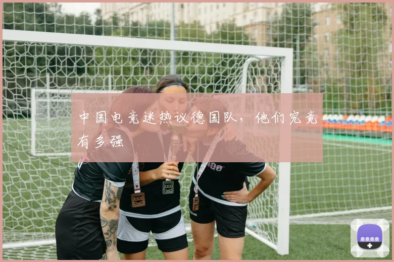 中国电竞迷热议德国队，他们究竟有多强