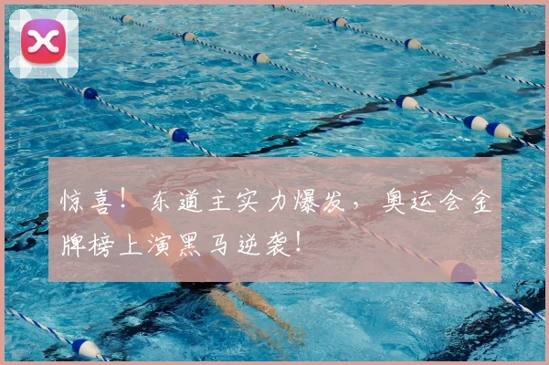 惊喜！东道主实力爆发，奥运会金牌榜上演黑马逆袭！