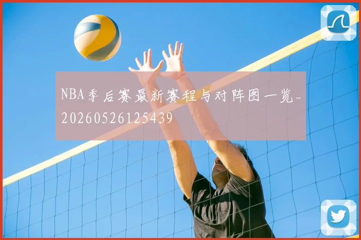 NBA季后赛最新赛程与对阵图一览_20260526125439