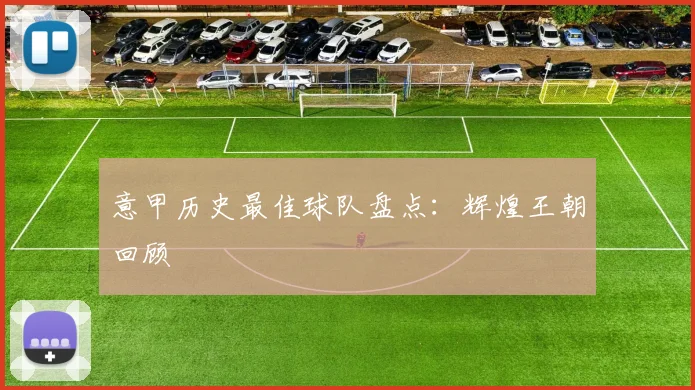 意甲历史最佳球队盘点：辉煌王朝回顾