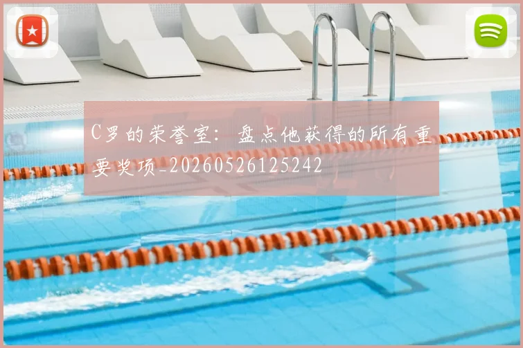 C罗的荣誉室：盘点他获得的所有重要奖项_20260526125242