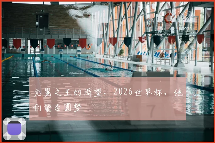 无冕之王的渴望，2026世界杯，他们能否圆梦