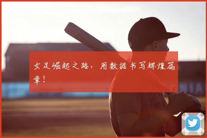 女足崛起之路，用数据书写辉煌篇章！