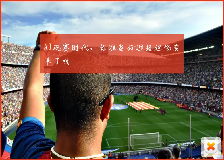 AI观赛时代，你准备好迎接这场变革了吗