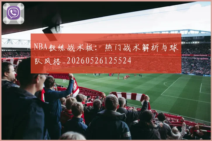 NBA教练战术板：热门战术解析与球队风格_20260526125524