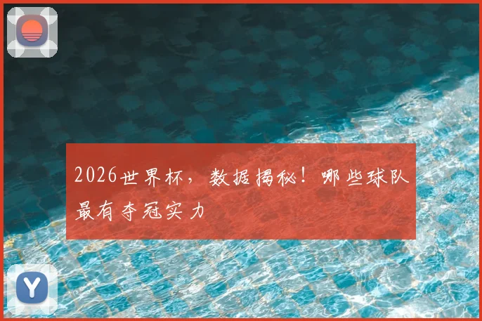 2026世界杯，数据揭秘！哪些球队最有夺冠实力