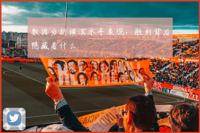 数据分析横滨水手表现，胜利背后隐藏着什么