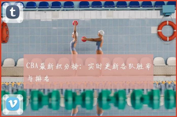 CBA最新积分榜：实时更新各队胜率与排名