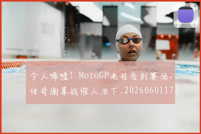令人唏嘘！MotoGP老将告别赛场，传奇谢幕战催人泪下_20260601173411