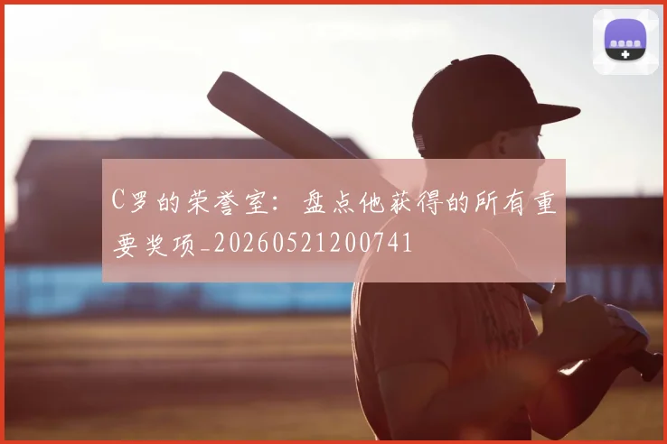 C罗的荣誉室：盘点他获得的所有重要奖项_20260521200741