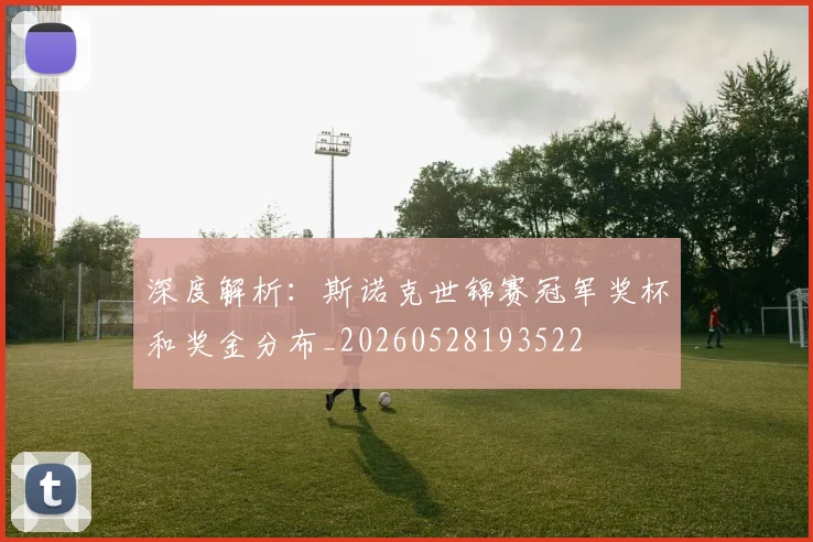 深度解析：斯诺克世锦赛冠军奖杯和奖金分布_20260528193522