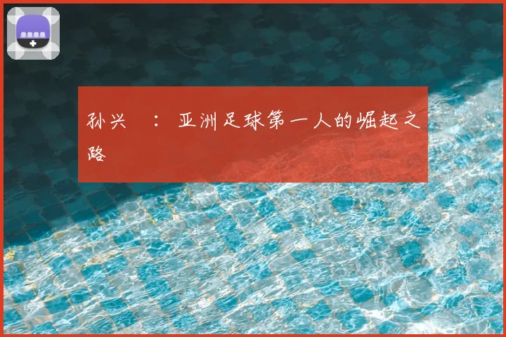 孙兴慜：亚洲足球第一人的崛起之路