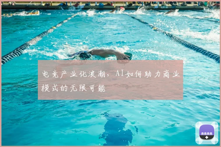 电竞产业化浪潮，AI如何助力商业模式的无限可能