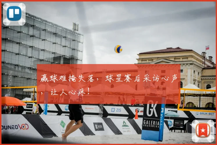 赢球难掩失落，球星赛后采访心声，让人心疼！