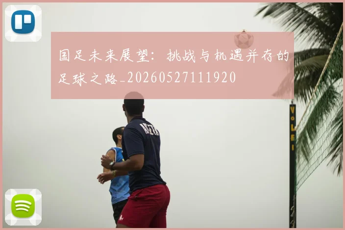 国足未来展望：挑战与机遇并存的足球之路_20260527111920